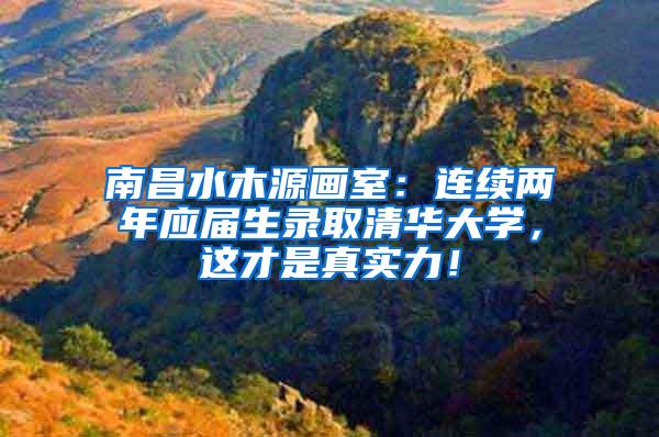 南昌水木源画室：连续两年应届生录取清华大学，这才是真实力！