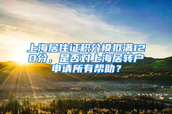 上海居住证积分模拟满120分，是否对上海居转户申请所有帮助？