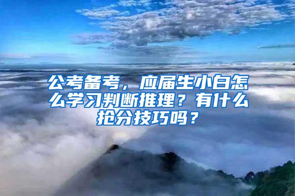 公考备考，应届生小白怎么学习判断推理？有什么抢分技巧吗？