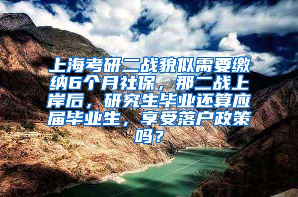 上海考研二战貌似需要缴纳6个月社保，那二战上岸后，研究生毕业还算应届毕业生，享受落户政策吗？