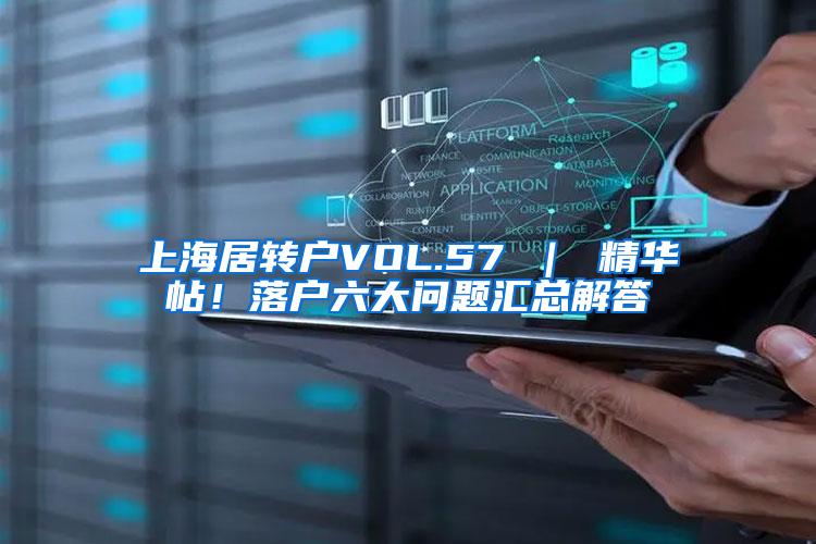 上海居转户VOL.57 ｜ 精华帖！落户六大问题汇总解答
