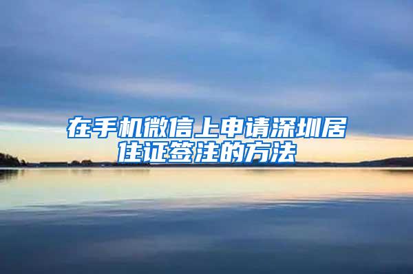 在手机微信上申请深圳居住证签注的方法
