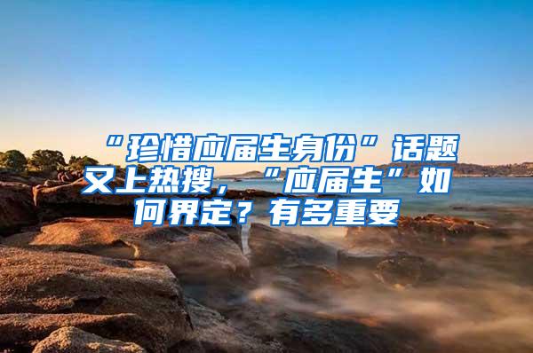 “珍惜应届生身份”话题又上热搜，“应届生”如何界定？有多重要