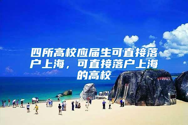 四所高校应届生可直接落户上海，可直接落户上海的高校
