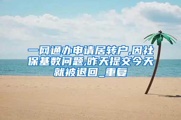 一网通办申请居转户,因社保基数问题,昨天提交今天就被退回_重复