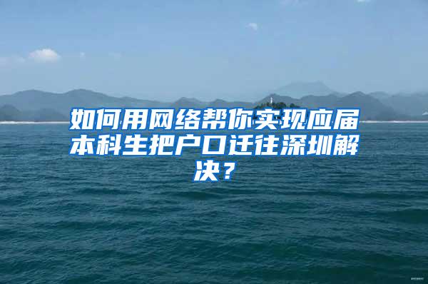 如何用网络帮你实现应届本科生把户口迁往深圳解决？