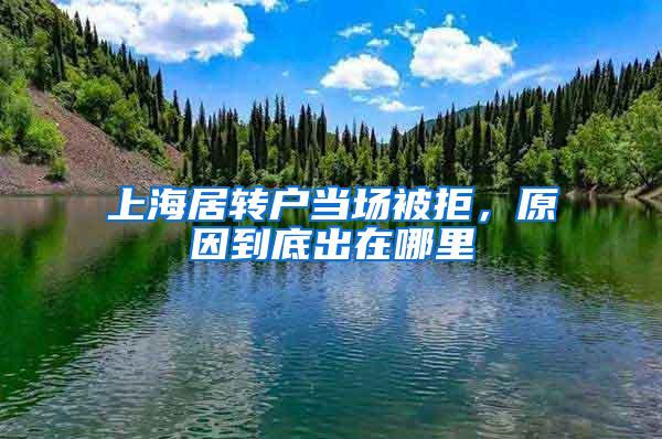 上海居转户当场被拒，原因到底出在哪里