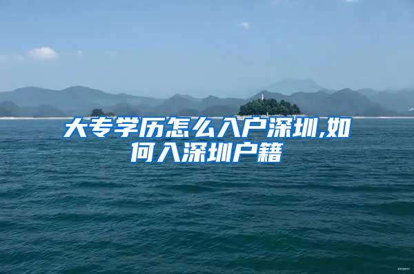 大专学历怎么入户深圳,如何入深圳户籍