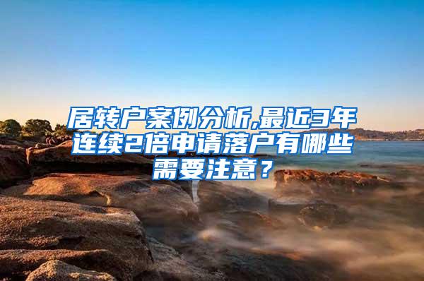 居转户案例分析,最近3年连续2倍申请落户有哪些需要注意？
