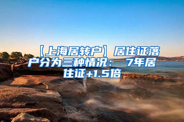 【上海居转户】居住证落户分为三种情况：①7年居住证+1.5倍