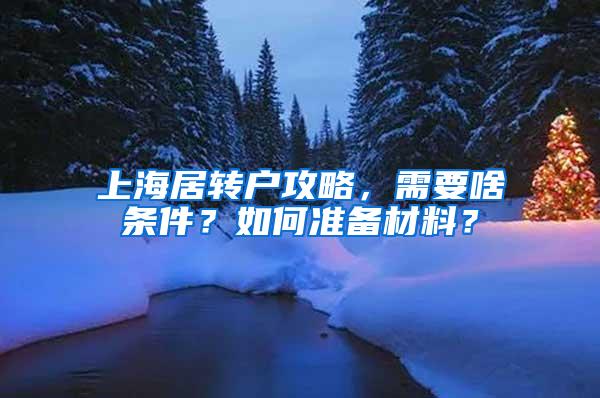 上海居转户攻略，需要啥条件？如何准备材料？