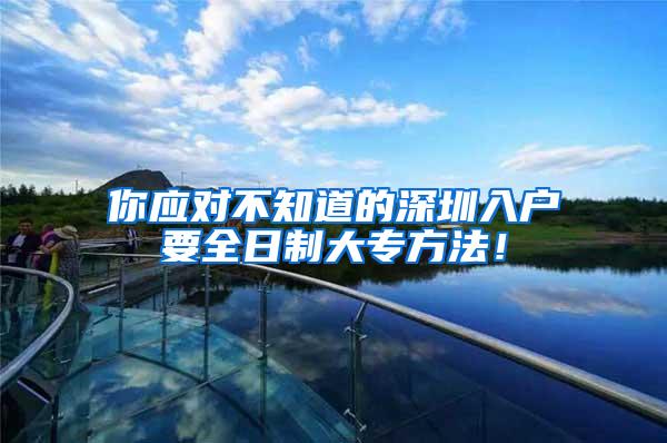 你应对不知道的深圳入户要全日制大专方法！
