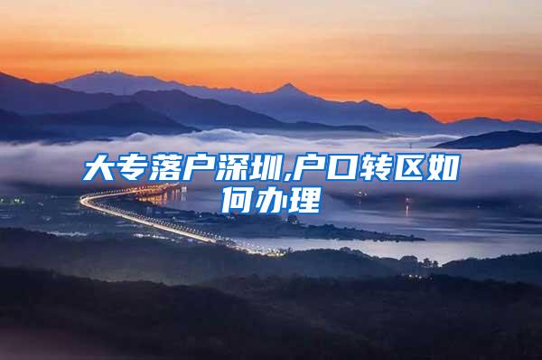 大专落户深圳,户口转区如何办理