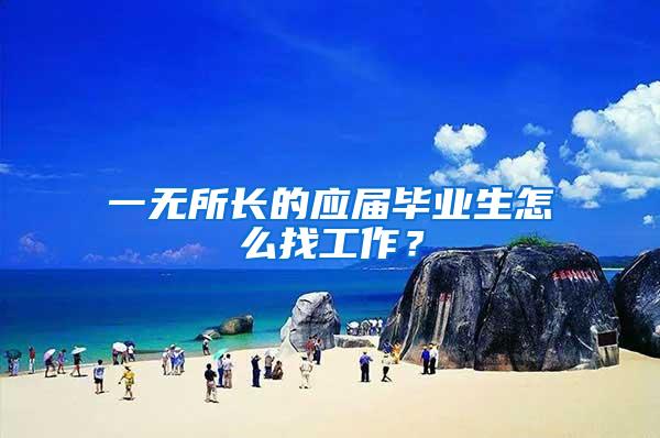 一无所长的应届毕业生怎么找工作？