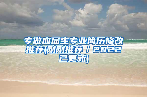 专做应届生专业简历修改推荐(刚刚推荐／2022已更新)