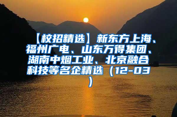 【校招精选】新东方上海、福州广电、山东万得集团、湖南中烟工业、北京融合科技等名企精选（12-03）