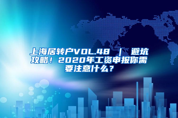 上海居转户VOL.48 ｜ 避坑攻略！2020年工资申报你需要注意什么？