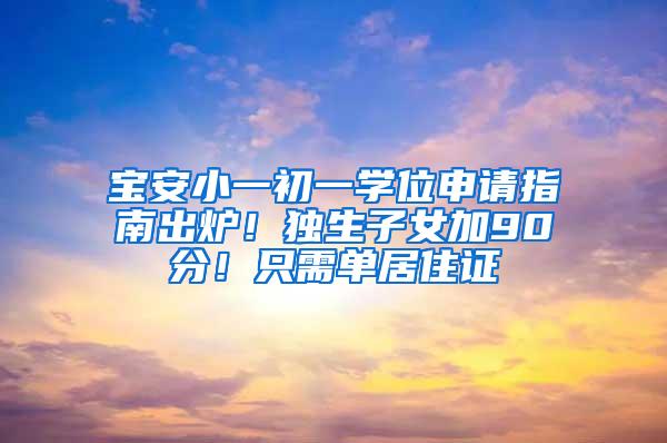 宝安小一初一学位申请指南出炉！独生子女加90分！只需单居住证