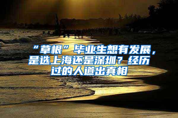 “草根”毕业生想有发展，是选上海还是深圳？经历过的人道出真相