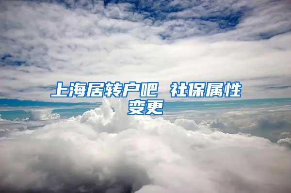 上海居转户吧 社保属性变更