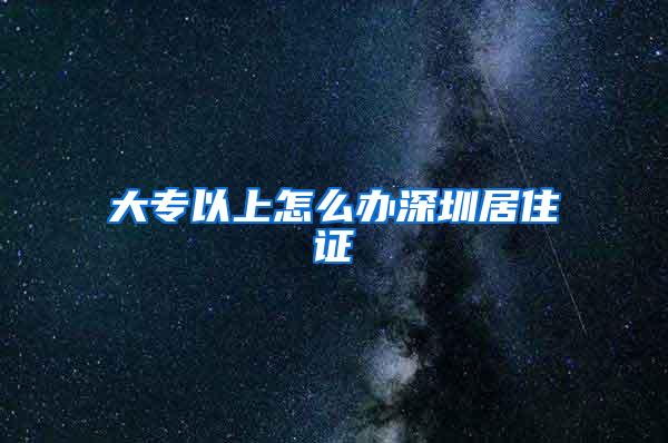 大专以上怎么办深圳居住证