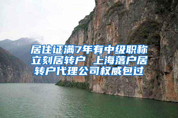 居住证满7年有中级职称立刻居转户 上海落户居转户代理公司权威包过