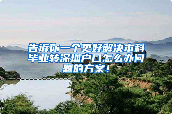 告诉你一个更好解决本科毕业转深圳户口怎么办问题的方案！