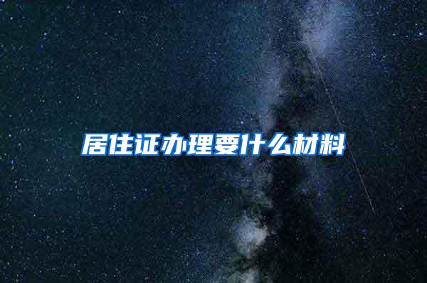 居住证办理要什么材料