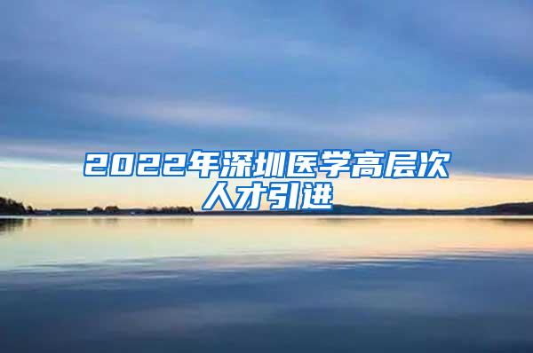 2022年深圳医学高层次人才引进