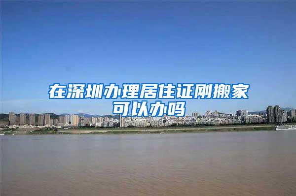 在深圳办理居住证刚搬家可以办吗