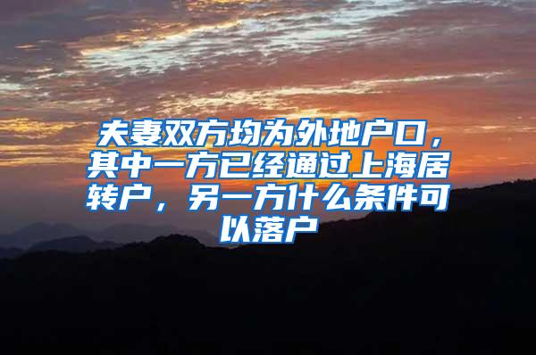 夫妻双方均为外地户口，其中一方已经通过上海居转户，另一方什么条件可以落户
