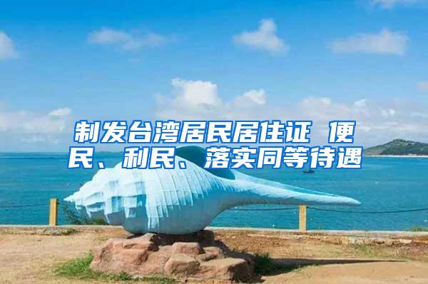 制发台湾居民居住证 便民、利民、落实同等待遇