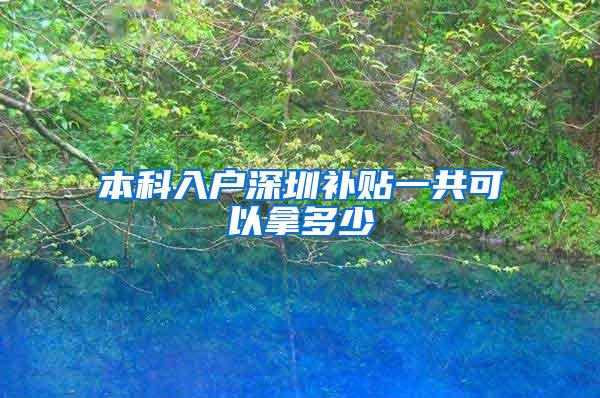 本科入户深圳补贴一共可以拿多少