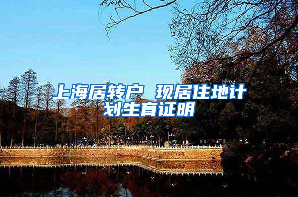上海居转户 现居住地计划生育证明