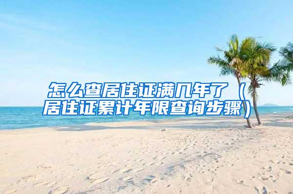 怎么查居住证满几年了（居住证累计年限查询步骤）