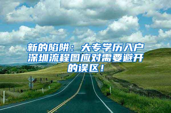 新的陷阱：大专学历入户深圳流程图应对需要避开的误区！