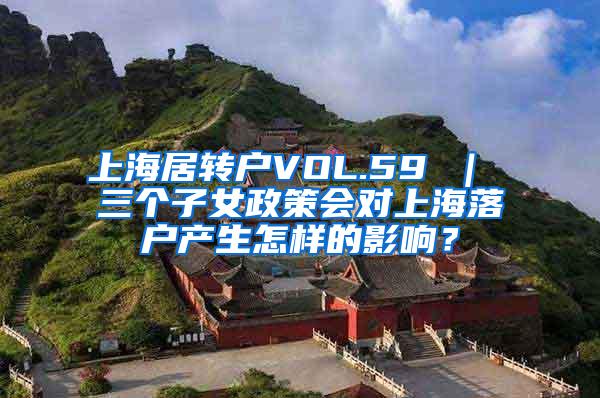 上海居转户VOL.59 ｜ 三个子女政策会对上海落户产生怎样的影响？
