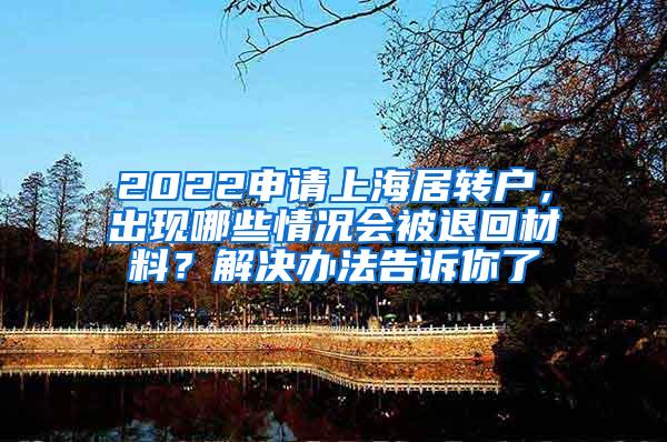 2022申请上海居转户，出现哪些情况会被退回材料？解决办法告诉你了