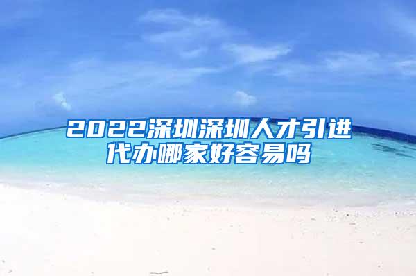 2022深圳深圳人才引进代办哪家好容易吗
