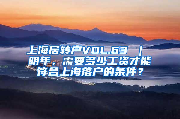上海居转户VOL.63 ｜ 明年，需要多少工资才能符合上海落户的条件？