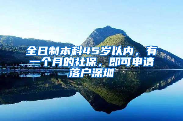 全日制本科45岁以内，有一个月的社保，即可申请落户深圳