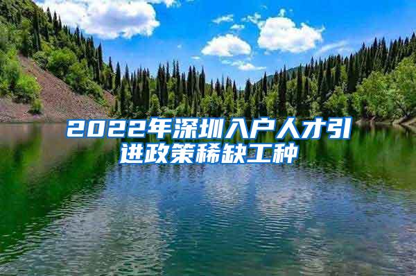 2022年深圳入户人才引进政策稀缺工种