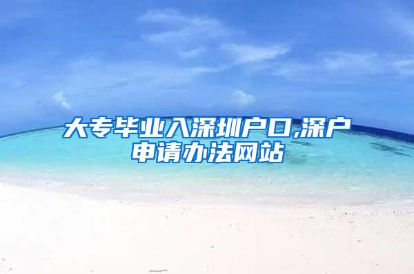 大专毕业入深圳户口,深户申请办法网站