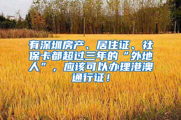有深圳房产、居住证、社保卡都超过三年的“外地人”，应该可以办理港澳通行证！