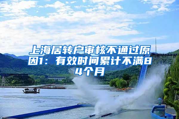 上海居转户审核不通过原因1：有效时间累计不满84个月
