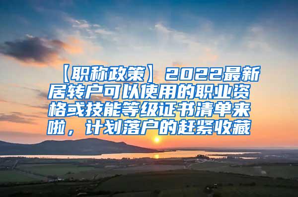 【职称政策】2022最新居转户可以使用的职业资格或技能等级证书清单来啦，计划落户的赶紧收藏