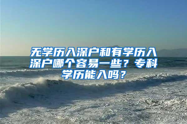 无学历入深户和有学历入深户哪个容易一些？专科学历能入吗？