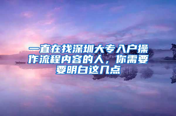 一直在找深圳大专入户操作流程内容的人，你需要要明白这几点