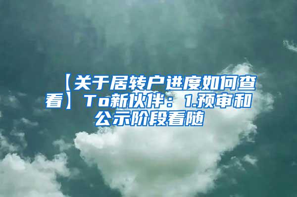 【关于居转户进度如何查看】To新伙伴：1.预审和公示阶段看随