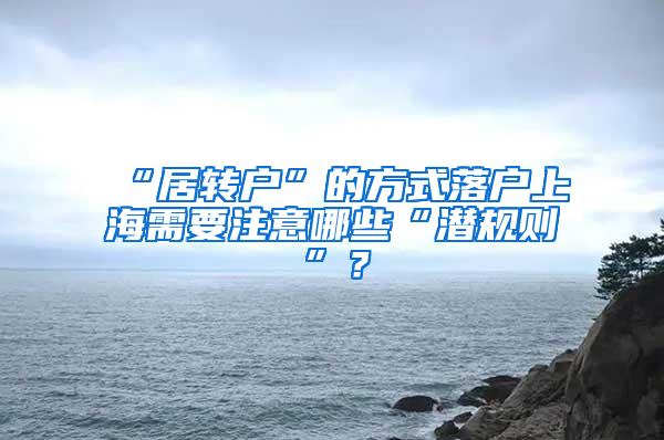 “居转户”的方式落户上海需要注意哪些“潜规则”？